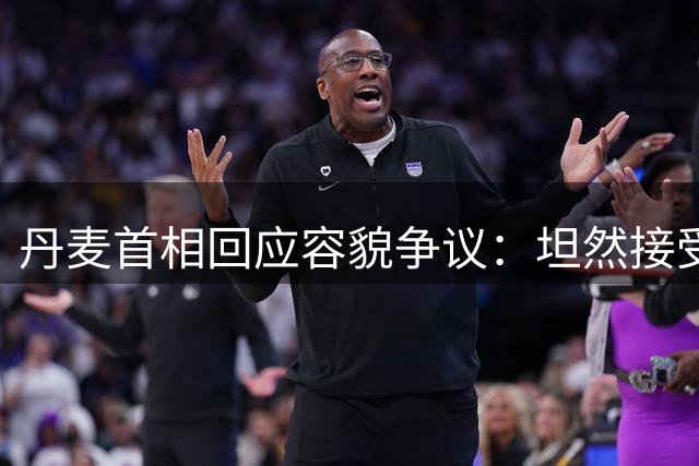 丹麦首相回应容貌争议：坦然接受自然衰老状态