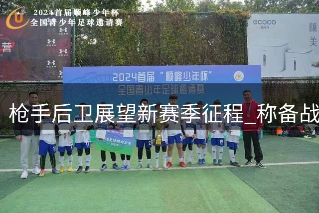 枪手后卫展望新赛季征程 称备战充分将迎接挑战