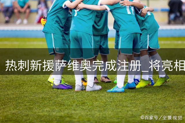 热刺新援萨维奥完成注册 将亮相英联杯赛事